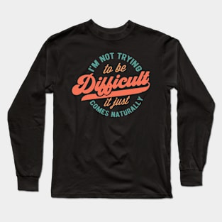 Im not trying to be difficult Long Sleeve T-Shirt